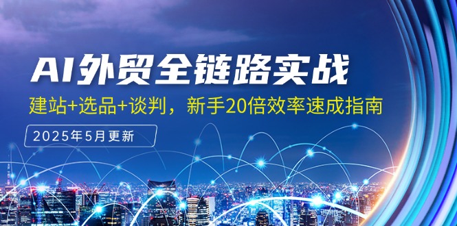 AI外贸全链路实战，建站+选品+谈判，新手20倍效率速成指南 - 奉壹网创-奉壹网创