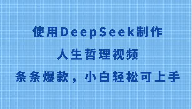 使用DeepSeek制作人生哲理视频，条条爆款，小白轻松可上手 - 奉壹网创-奉壹网创