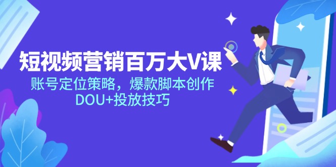 短视频营销百万大V课，账号定位策略，爆款脚本创作，DOU+投放技巧 - 奉壹网创-奉壹网创