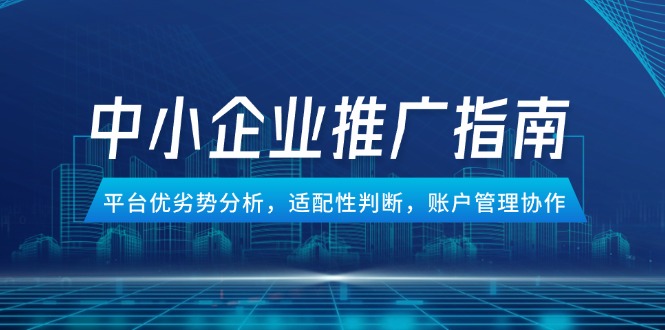 中小企业竞价推广指南，平台优劣势分析，适配性判断，账户管理协作 - 奉壹网创-奉壹网创