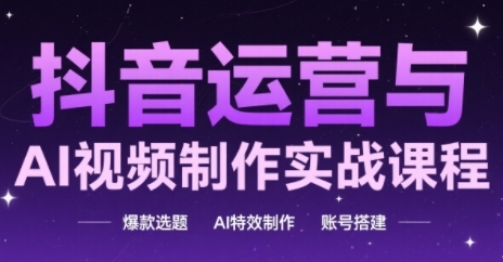 抖音运营与AI视频制作实战课程，爆款选题-AI特效制作-账号搭建 - 奉壹网创-奉壹网创