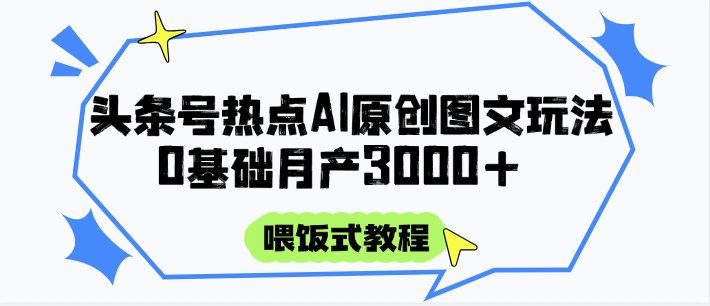 头条号热点AI图文攻略，喂饭式教程+0基础月产3000+ - 奉壹网创-奉壹网创