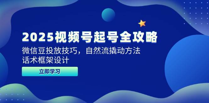 2025视频号起号全攻略，微信豆投放技巧，自然流撬动方法，话术框架设计 - 奉壹网创-奉壹网创