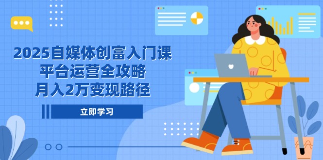 2025自媒体创富入门课，平台运营全攻略，月入2万变现路径 - 奉壹网创-奉壹网创