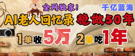 AI帮老人写回忆录，可以稳做50年的蓝海赛道，一单收2-3W，2单吃一年，长久可持续 - 奉壹网创-奉壹网创