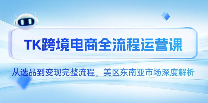 TK跨境电商全流程运营课，从选品到变现完整流程，美区东南亚市场深度解析 - 奉壹网创-奉壹网创