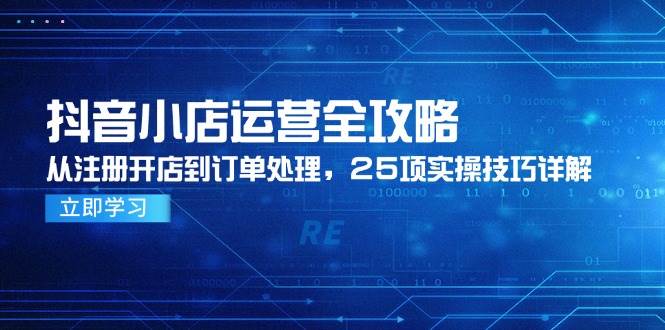 抖音小店运营全攻略，从注册开店到订单处理，25项实操技巧详解 - 奉壹网创-奉壹网创