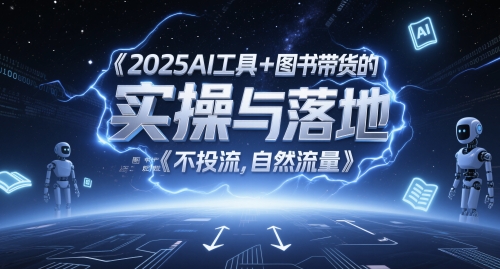 2025AI工具+图书带货的实操与落地，图文起号带货全攻略，不投流，自然流量 - 奉壹网创-奉壹网创