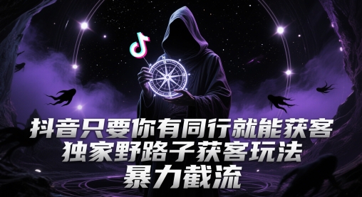 抖音只要你有同行就能获客，独家野路子获客玩法，暴力截流 - 奉壹网创-奉壹网创