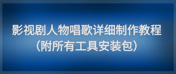 影视剧人物唱歌详细制作教程，点赞量动辄几十W（附所有工具安装包） - 奉壹网创-奉壹网创