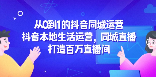 从0到1的抖音同城运营，抖音本地生活运营，同城直播，打造百万直播间 - 奉壹网创-奉壹网创