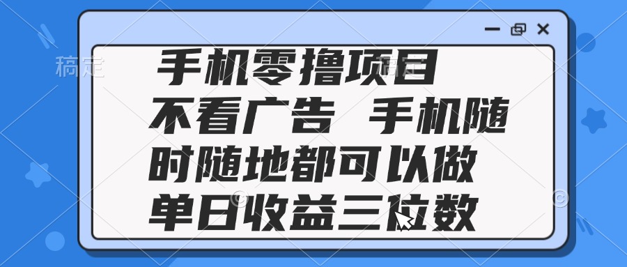 2025手机零撸项目 不看广告 手机随时可做 单日收益三位数 - 奉壹网创-奉壹网创