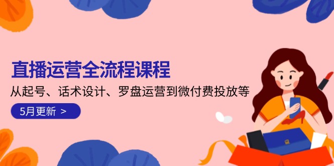 直播运营全流程课程-5月更新：从起号、话术设计、罗盘运营到微付费投放等 - 奉壹网创-奉壹网创