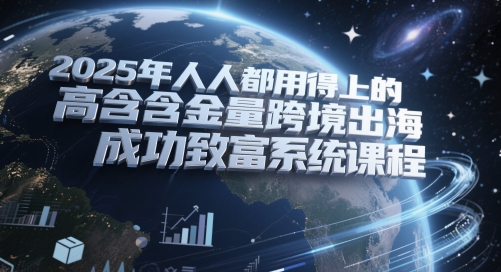 2025年人人都用得上的高含金量跨境出海成功致富系统课程 - 奉壹网创-奉壹网创