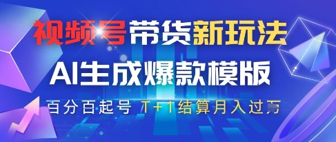 视频号带货新玩法，AI生成，百分百原创爆款模版，百分百起号，高佣商品T+1结算月入过W【揭秘】 - 奉壹网创-奉壹网创