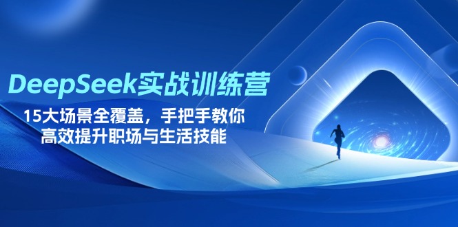 DeepSeek实战训练营，15大场景全覆盖，手把手教你高效提升职场与生活技能 - 奉壹网创-奉壹网创