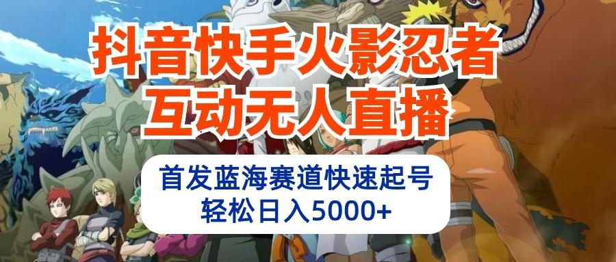 抖音快手火影忍者互动无人直播，首发蓝海赛道快速起号，轻松日入5000+ - 奉壹网创-奉壹网创