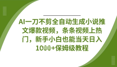 AI一刀不剪全自动生成小说推文爆款视频，条条视频上热门，新手小白也能当天日入数张 - 奉壹网创-奉壹网创