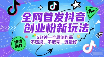 全网首发抖音创业粉新玩法，5分钟一个原创作品，不违规，不废号，流量好 - 奉壹网创-奉壹网创