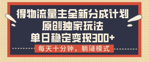 得物流量主全新分成计划模式，原创独家玩法，每天十分钟，躺挣模式，单日稳定变现3张+【揭秘】 - 奉壹网创-奉壹网创