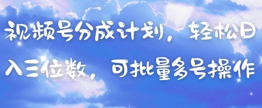 视频号分成计划，轻松日入三位数，可批量多号操作 - 奉壹网创-奉壹网创