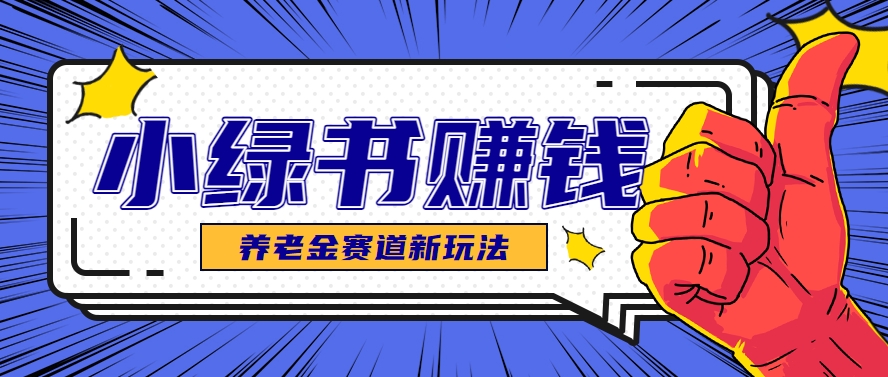 小绿书养老金赛道赚钱思路，利用业余时间轻松操作月入千元的副业项目 - 奉壹网创-奉壹网创