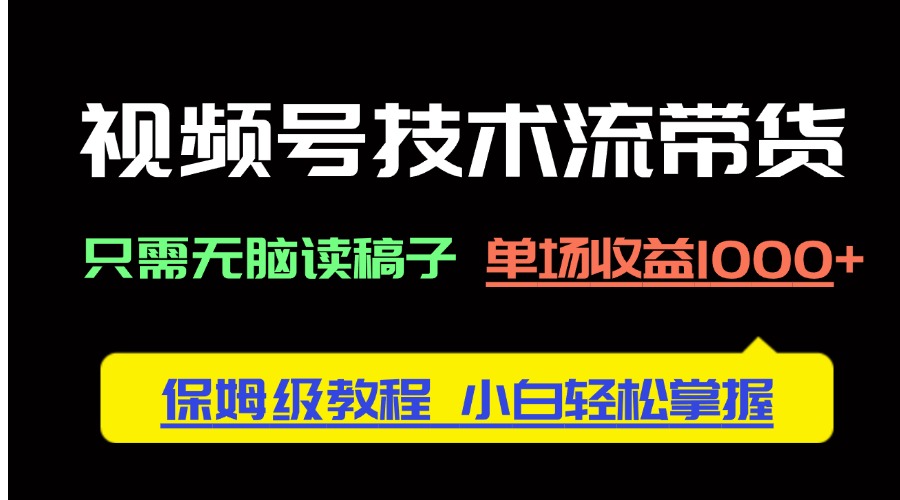 视频号技术流带货，只需无脑读稿子，单场收益1000+ 保姆级教程，小白轻... - 奉壹网创-奉壹网创