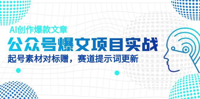 公众号爆文项目实战，AI创作爆款文章，起号素材对标赠(附赛道AI提示词 - 奉壹网创-奉壹网创