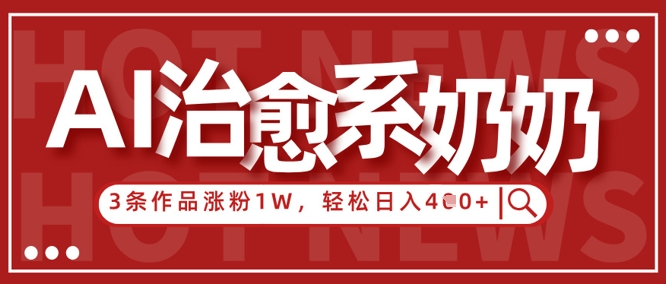 AI治愈系老奶奶情感赛道，3条作品涨粉1W+，小白轻松日入4张+ - 奉壹网创-奉壹网创
