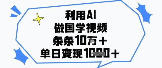 利用AI做国学视频，条条点赞10w+，单日变现1k+ - 奉壹网创-奉壹网创