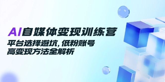 AI自媒体变现训练营，平台选择避坑，低粉账号高变现方法全解析 - 奉壹网创-奉壹网创