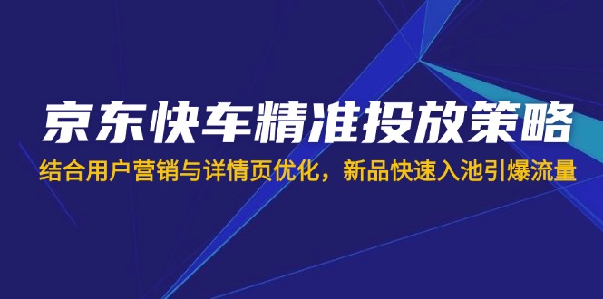 京东快车精准投放策略，结合用户营销与详情页优化，新品快速入池引爆流量 - 奉壹网创-奉壹网创