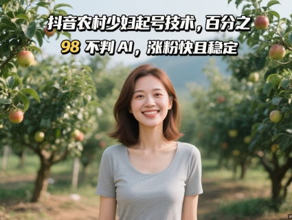 抖音农村少妇起号技术，百分之98不判AI，涨粉快且稳定 - 奉壹网创-奉壹网创