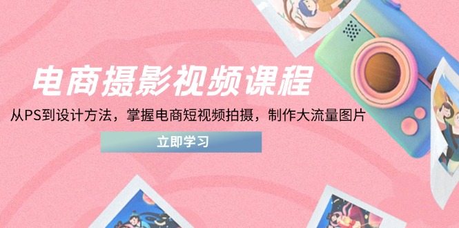 电商摄影视频课程，从PS到设计方法，掌握电商短视频拍摄，制作大流量图片 - 奉壹网创-奉壹网创