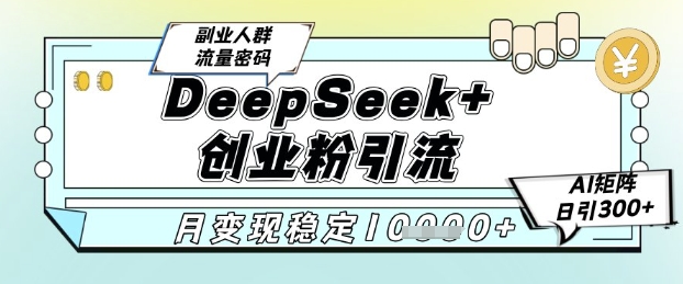 DeepSeek+创业粉精准引流，全新分享课4.0玩法，AI矩阵日引300+，多种变现方式，稳定月入1W - 奉壹网创-奉壹网创