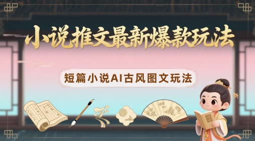 小说推文最新爆款玩法，短篇小说AI古风图文玩法 - 奉壹网创-奉壹网创