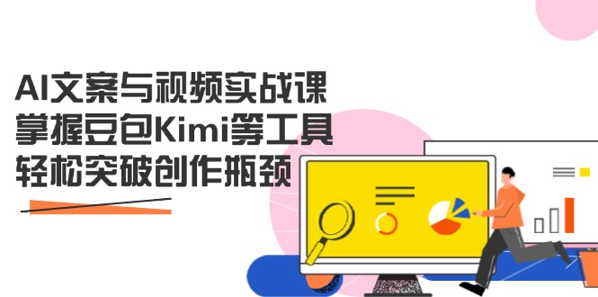 AI文案与视频实战课，掌握豆包Kimi等工具，轻松突破创作瓶颈 - 奉壹网创-奉壹网创