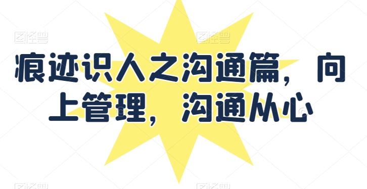 痕迹识人之沟通篇，向上管理，沟通从心 - 奉壹网创-奉壹网创