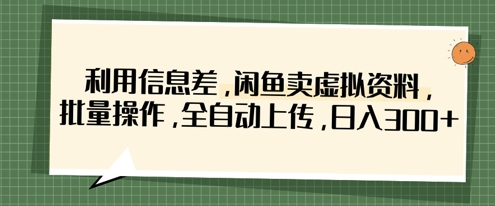利用信息差，闲鱼卖虚拟资料，批量操作，全自动上传，日入3张 - 奉壹网创-奉壹网创