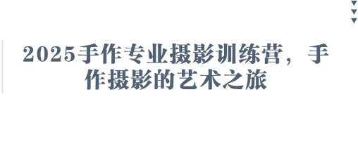 2025手作专业摄影训练营，手作摄影的艺术之旅 - 奉壹网创-奉壹网创