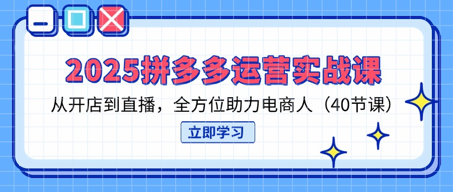 2025拼多多运营实战课，从开店到直播，全方位助力电商人(40节课 - 奉壹网创-奉壹网创