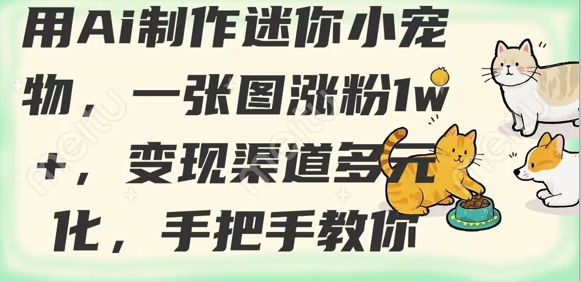 用AI制作迷你小宠物，一张图涨粉1w+，变现渠道多元化，手把手教你 - 奉壹网创-奉壹网创
