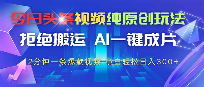 今日头条视频纯原创玩法，AI一键成片，2分钟一条视频，轻松日入300+ - 奉壹网创-奉壹网创