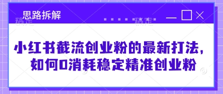 小红书截流创业粉的最新打法，如何0消耗稳定精准创业粉【思路拆解】 - 奉壹网创-奉壹网创