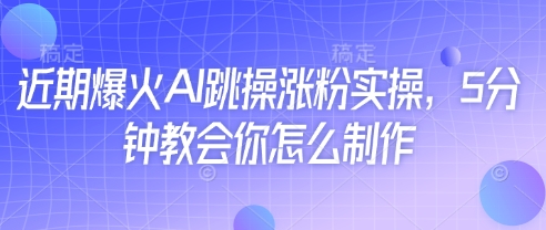 近期爆火AI跳操涨粉实操，5分钟教会你怎么制作 - 奉壹网创-奉壹网创