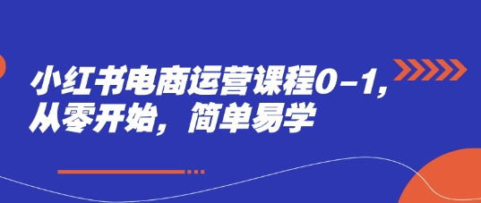 小红书电商运营课程0-1，从零开始，简单易学 - 奉壹网创-奉壹网创