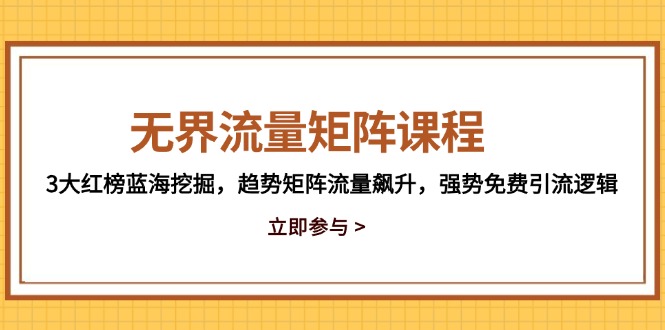 无界流量矩阵课程，3大红榜蓝海挖掘，趋势矩阵流量飙升，强势免费引流逻辑 - 奉壹网创-奉壹网创