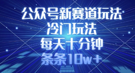 公众号新赛道玩法，冷门玩法，每天十分钟，条条10w+ - 奉壹网创-奉壹网创
