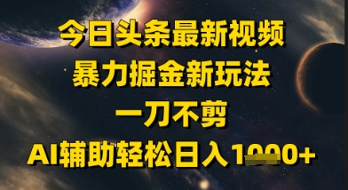今日头条最新美女视频暴力掘金新玩法，一刀不剪，AI辅助轻松日入1k+ - 奉壹网创-奉壹网创