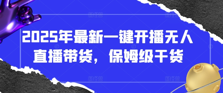 2025年最新一键开播无人直播带货，保姆级干货 - 奉壹网创-奉壹网创